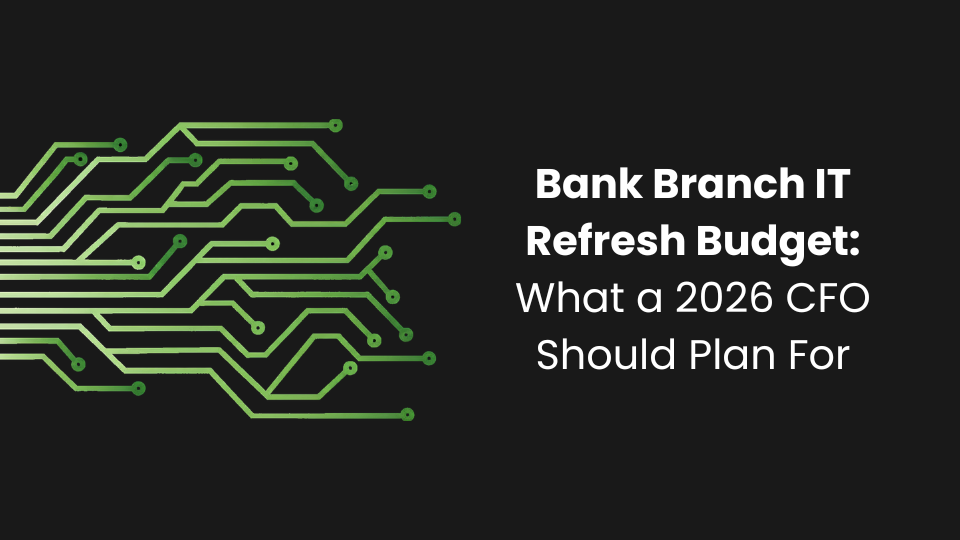 Bank Branch IT Refresh Budget: What a 2026 CFO Should Plan For