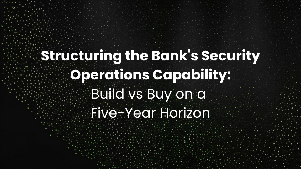 Structuring the Bank's Security Operations Capability: Build vs Buy on a Five-Year Horizon