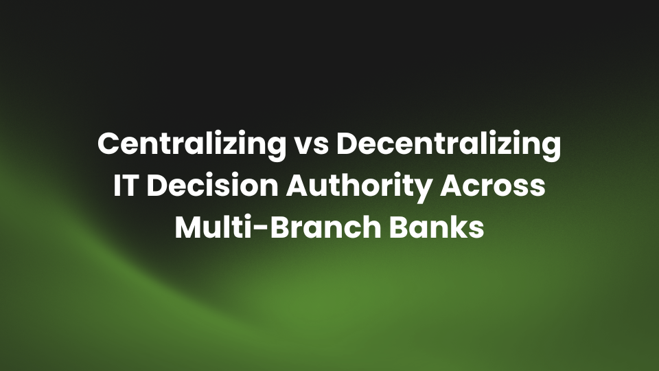 Centralizing vs Decentralizing IT Decision Authority Across Multi-Branch Banks