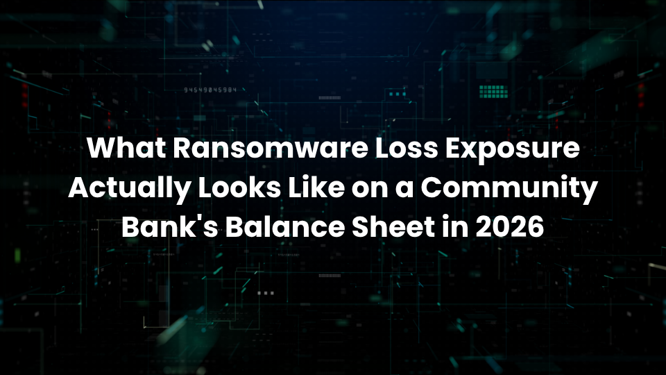What Ransomware Loss Exposure Actually Looks Like on a Community Bank's Balance Sheet in 2026
