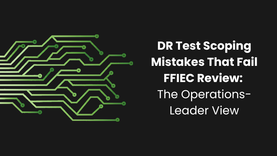 DR Test Scoping Mistakes That Fail FFIEC Review: The Operations-Leader View