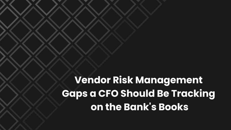 Vendor Risk Management Gaps a CFO Should Be Tracking on the Bank's Books