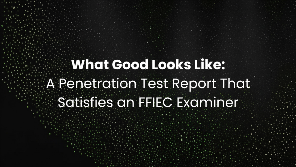 What Good Looks Like: A Penetration Test Report That Satisfies an FFIEC Examiner