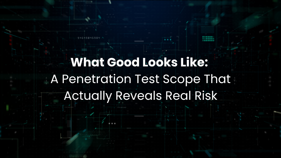 What Good Looks Like: A Penetration Test Scope That Actually Reveals Real Risk