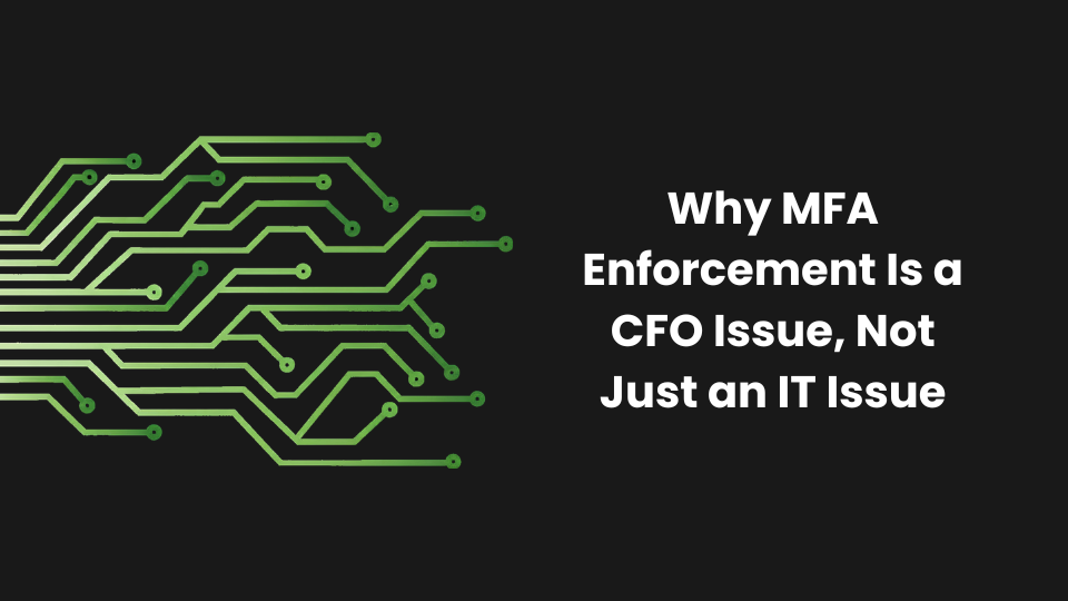 Why MFA Enforcement Is a CFO Issue, Not Just an IT Issue