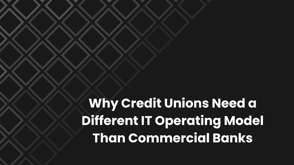 Why Credit Unions Need a Different IT Operating Model Than Commercial Banks