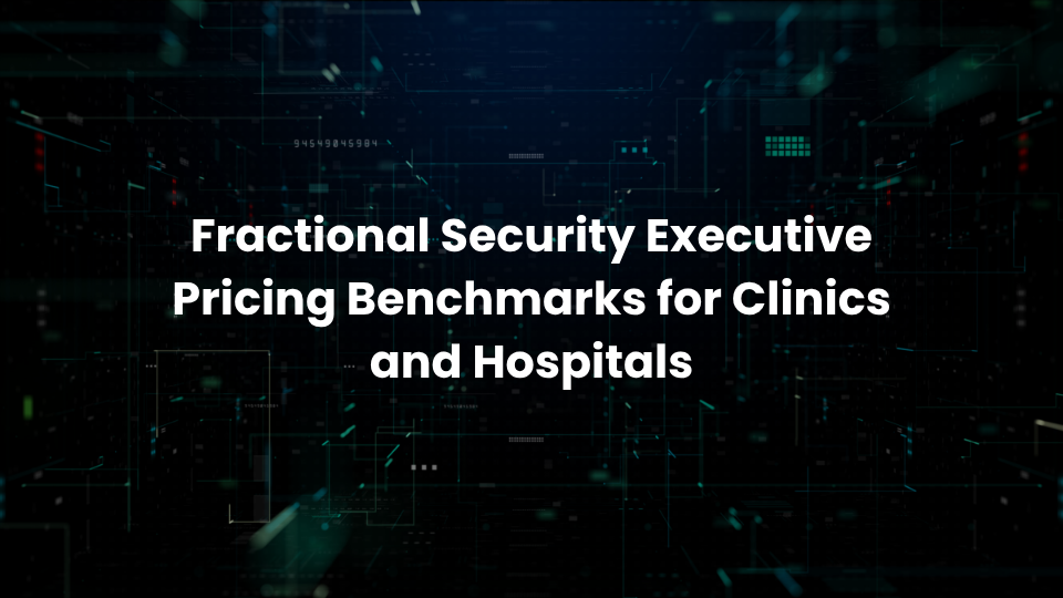 Fractional Security Executive Pricing Benchmarks for Clinics and Hospitals