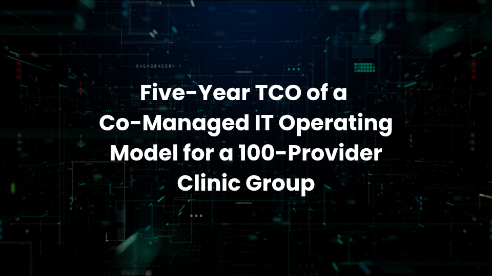 Five-Year TCO of a Co-Managed IT Operating Model for a 100-Provider Clinic Group