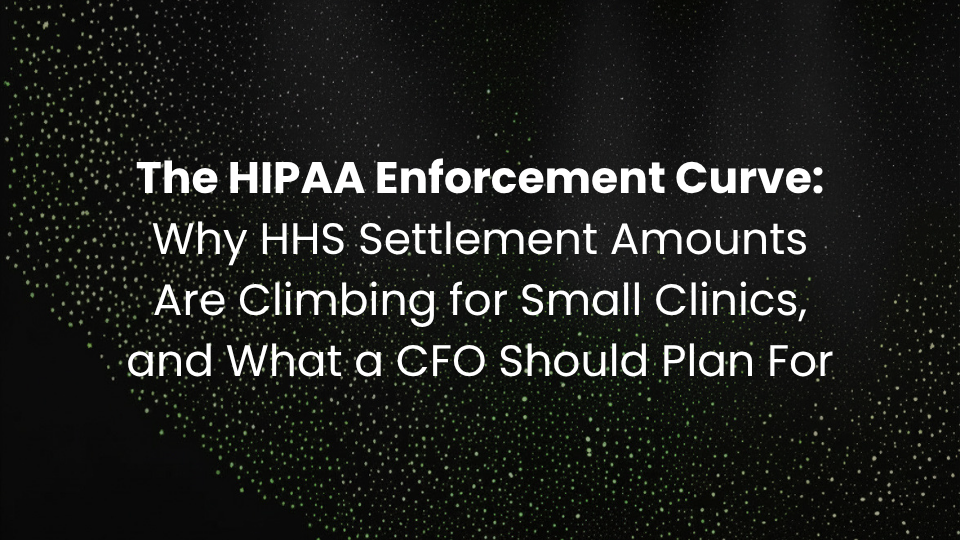 The HIPAA Enforcement Curve: Why HHS Settlement Amounts Are Climbing for Small Clinics, and What a CFO Should Plan For