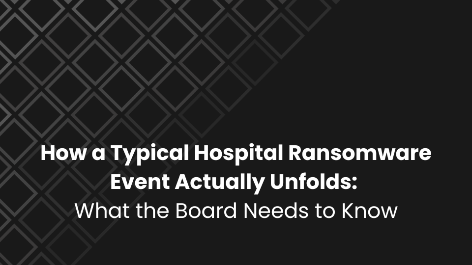 How a Typical Hospital Ransomware Event Actually Unfolds: What the Board Needs to Know