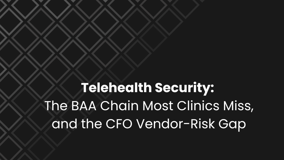 Telehealth Security: The BAA Chain Most Clinics Miss, and the CFO Vendor-Risk Gap