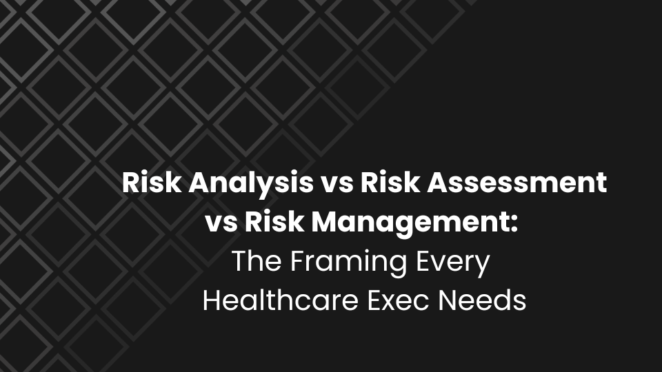 Risk Analysis vs Risk Assessment vs Risk Management: The Framing Every Healthcare Exec Needs