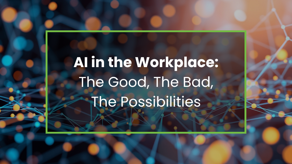 AI in the Workplace: The Good, The Bad, The Possibilities