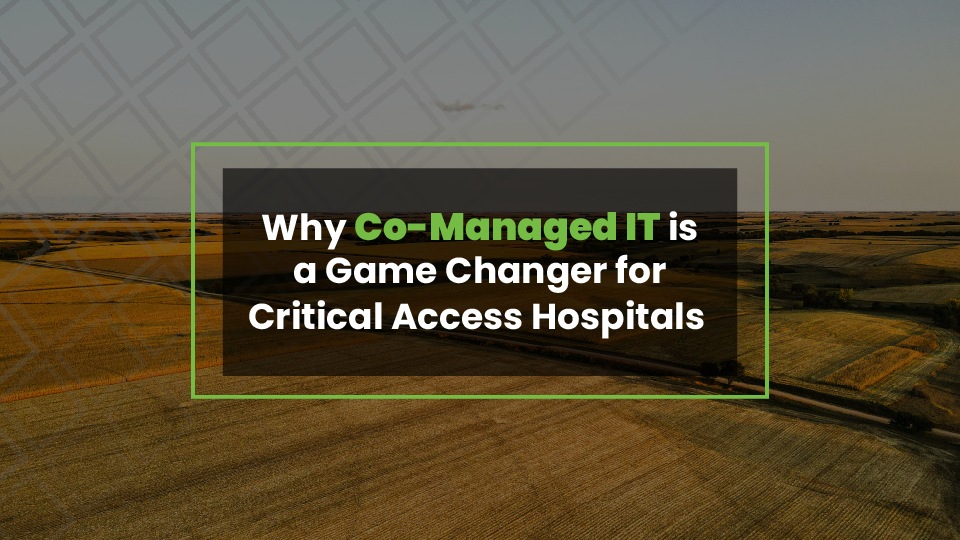 Why Co-Managed IT Is a Game Changer for Rural Critical Access Hospitals