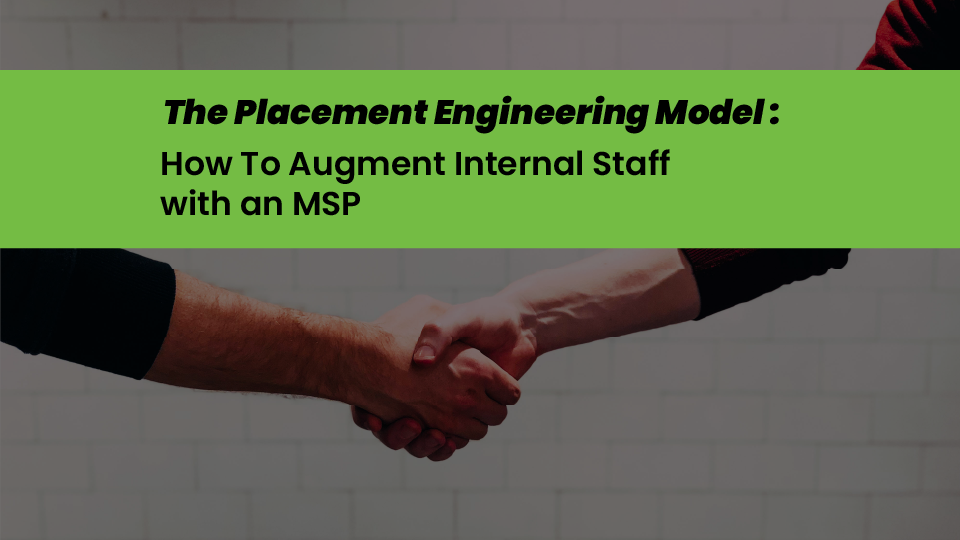 The Placement Engineering Model: How To Augment Internal Staff with an MSP