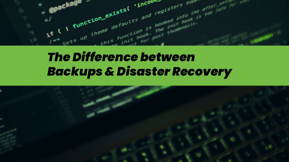 The Difference Between Backups & Disaster Recovery — How To Plan For Both