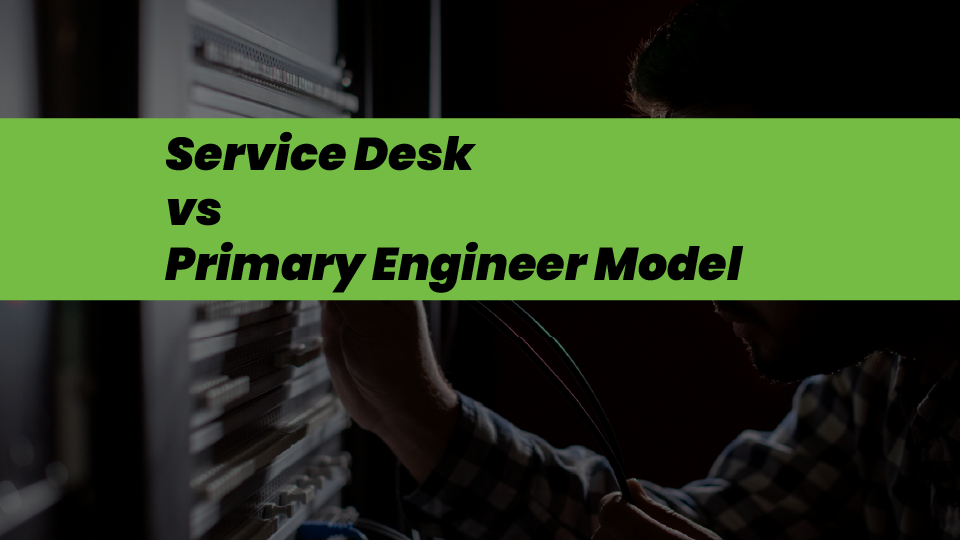 Service Desk vs Primary Engineer Model