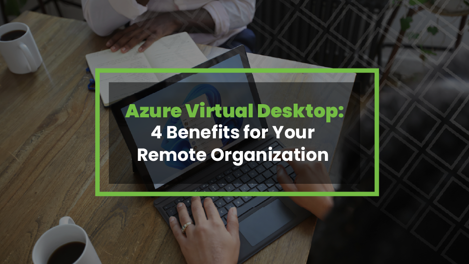 Azure Virtual Desktop: 4 Benefits for Your Remote Organization