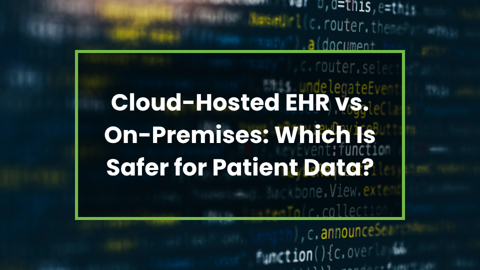 Cloud-Hosted EHR vs. On-Premises: Which Is Safer for Patient Data?