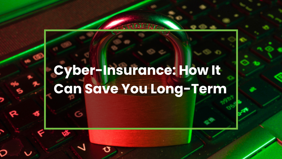 Cyber-Insurance: How It Can Save You Long-Term