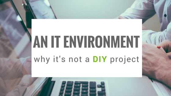 Why Your IT Environment Is Not A DIY Project