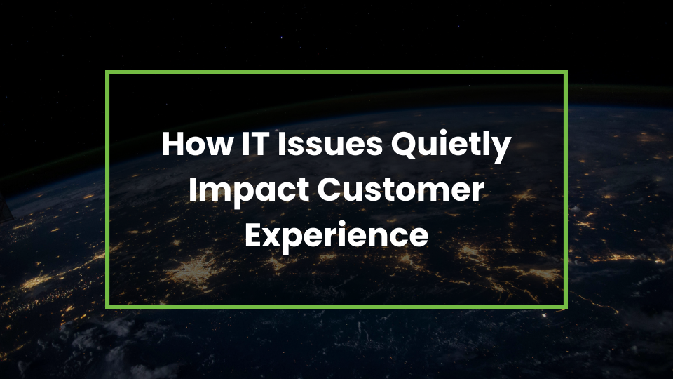 How IT Issues Quietly Impact Customer Experience