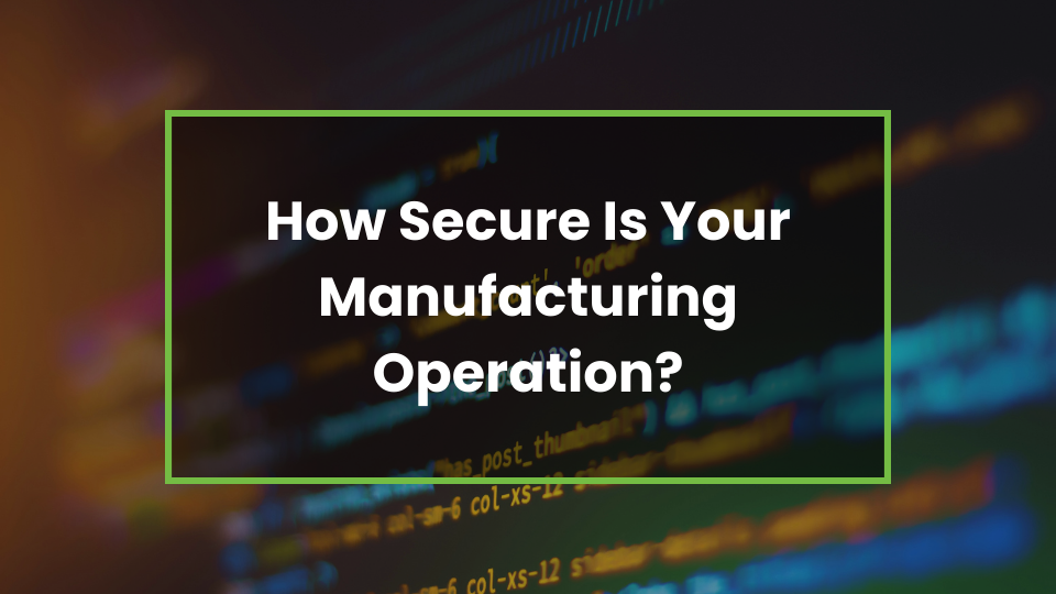 How Secure Is Your Manufacturing Operation?