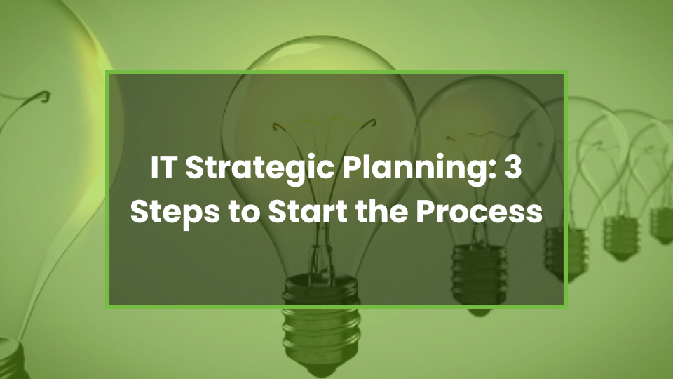 IT Strategic Planning: 3 Steps to Start the Process