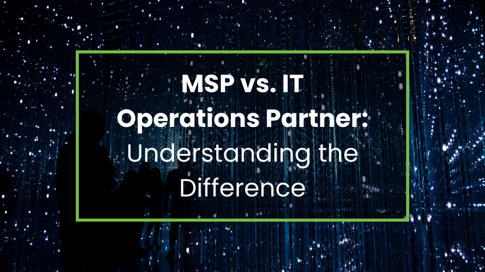 MSP vs. IT Operations Partner: Understanding the Difference