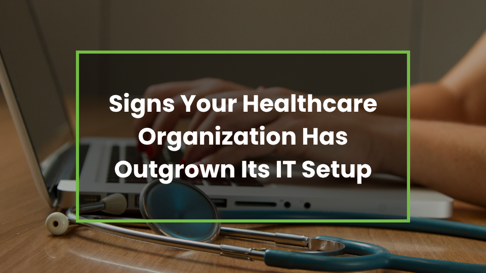 Signs Your Healthcare Organization Has Outgrown Its IT Setup