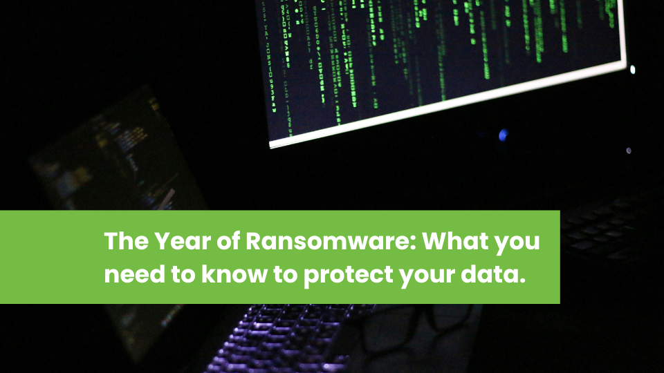 The Year of Ransomware: What you need to know to protect your data.