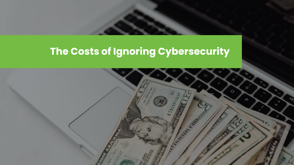 The Costs of Ignoring Cybersecurity
