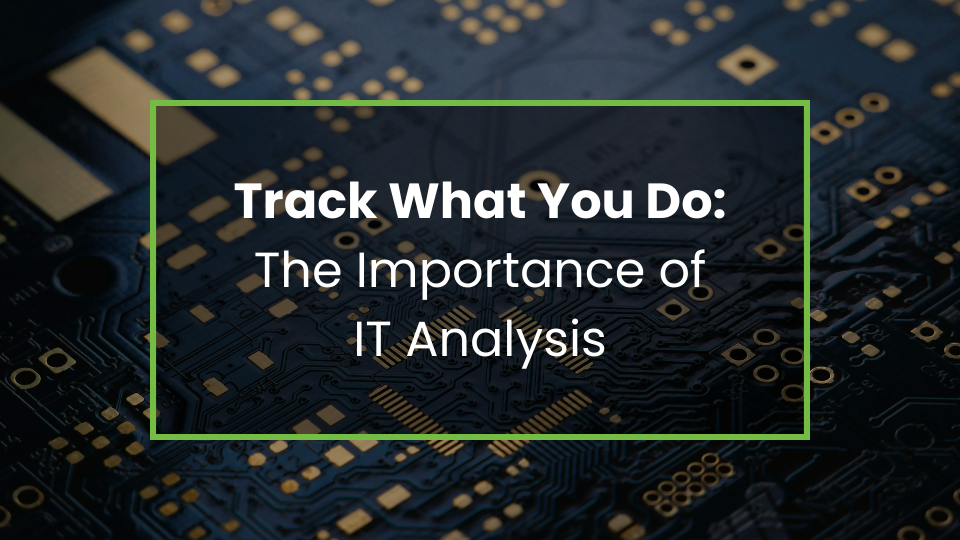 Track What You Do: The Importance of IT Analysis