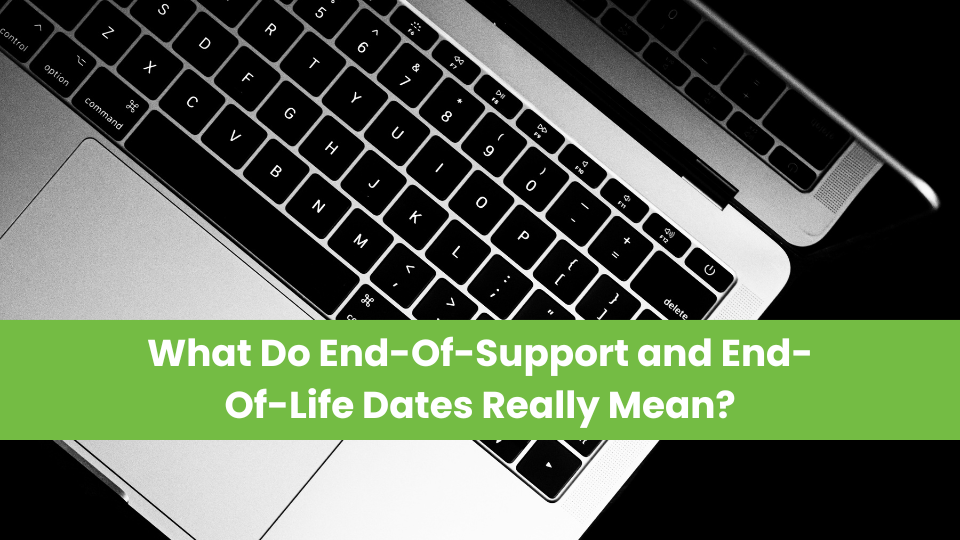 What Do End-Of-Support and End-Of-Life Dates Really Mean?