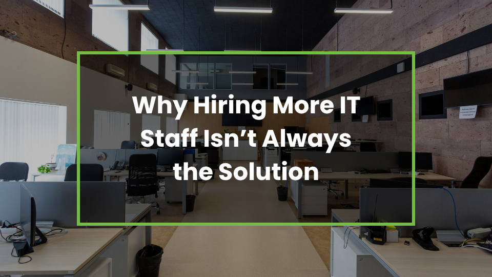 Why Hiring More IT Staff Isn’t Always the Solution
