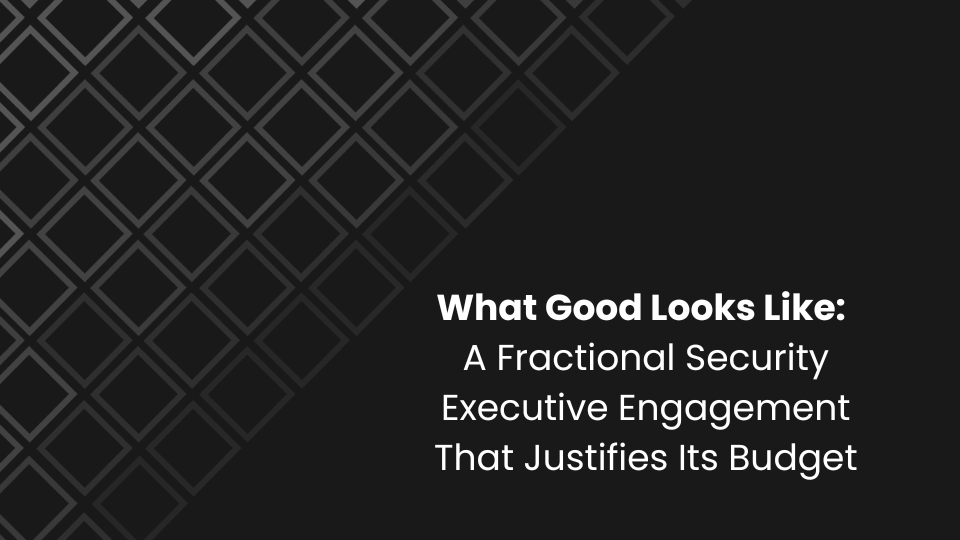 What Good Looks Like: A Fractional Security Executive Engagement That Justifies Its Budget