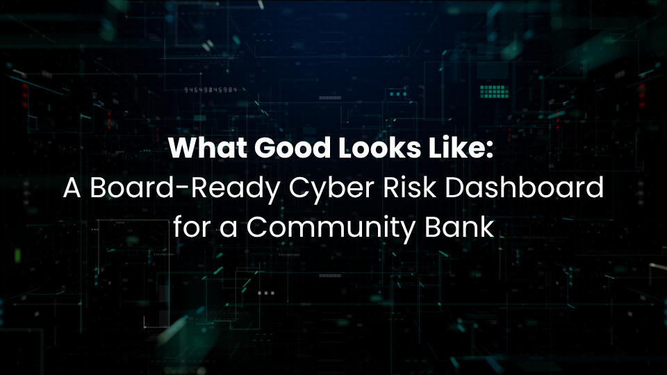 What Good Looks Like: A Board-Ready Cyber Risk Dashboard for a Community Bank