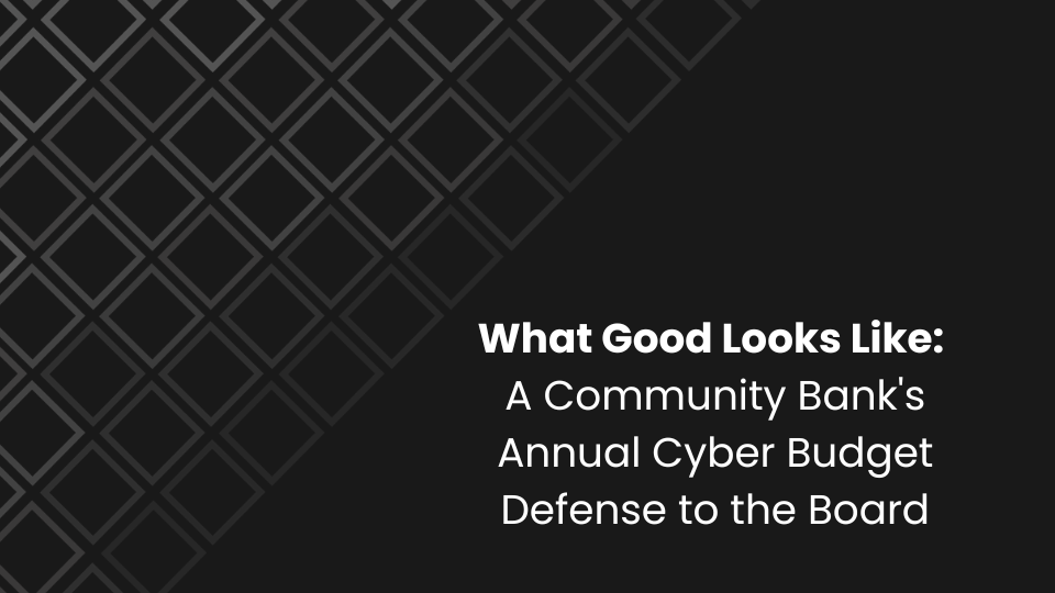 What Good Looks Like: A Community Bank's Annual Cyber Budget Defense to the Board
