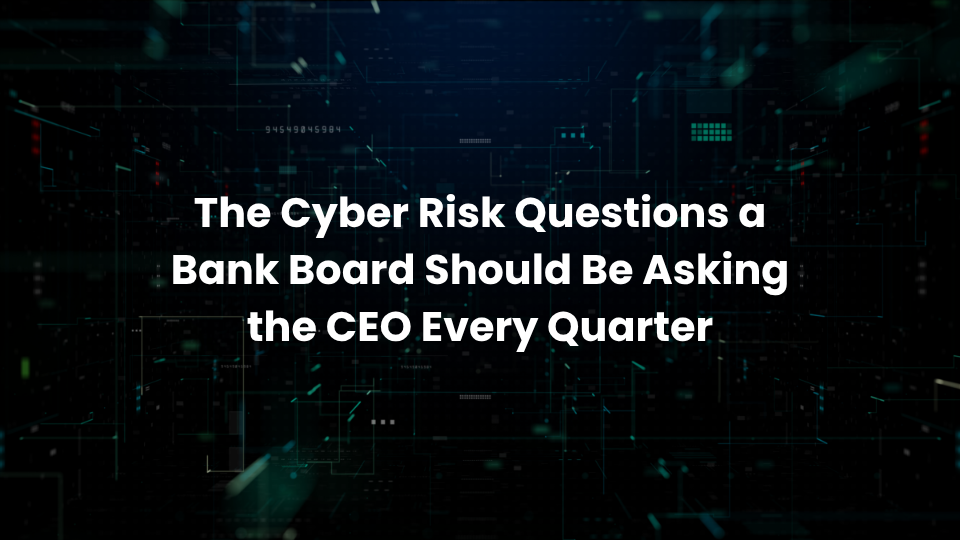 The Cyber Risk Questions a Bank Board Should Be Asking the CEO Every Quarter