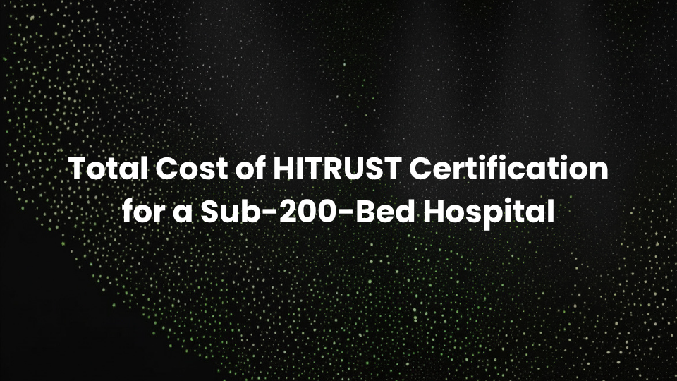 Total Cost of HITRUST Certification for a Sub-200-Bed Hospital