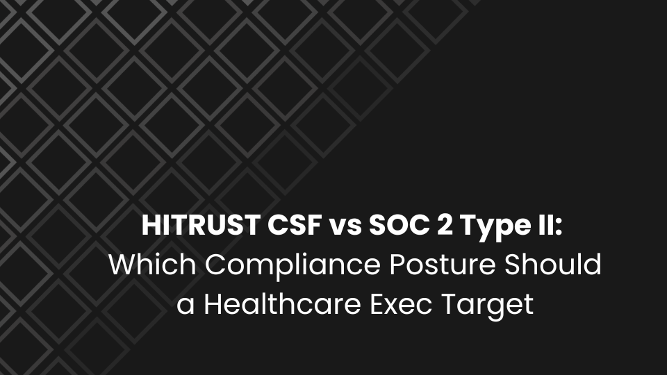 HITRUST CSF vs SOC 2 Type II: Which Compliance Posture Should a Healthcare Exec Target