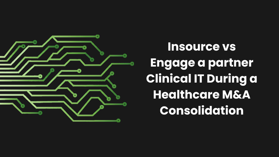 Insource vs Engage a partner Clinical IT During a Healthcare M&A Consolidation