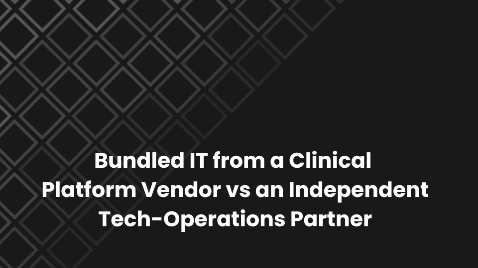 Bundled IT from a Clinical Platform Vendor vs an Independent Tech-Operations Partner