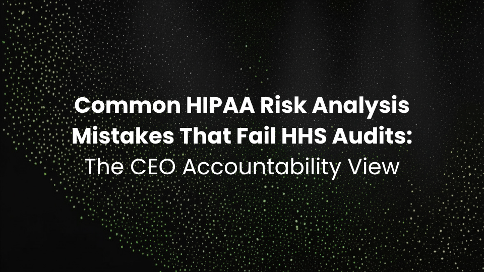 Common HIPAA Risk Analysis Mistakes That Fail HHS Audits: The CEO Accountability View