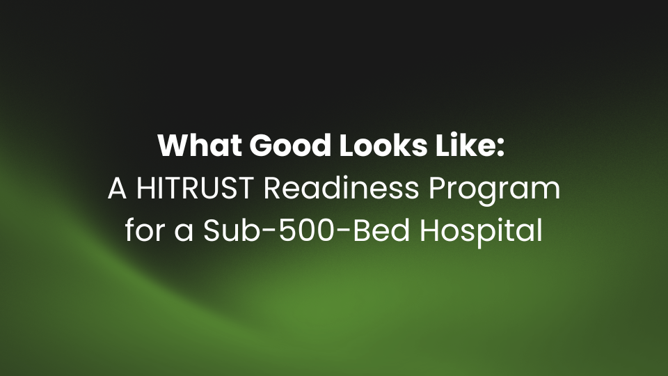 What Good Looks Like: A HITRUST Readiness Program for a Sub-500-Bed Hospital