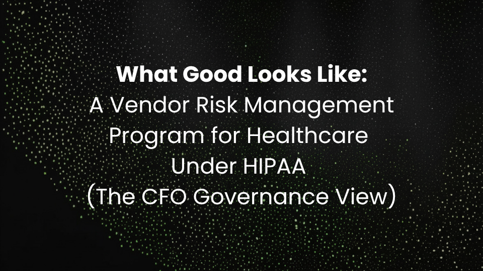 What Good Looks Like: A Vendor Risk Management Program for Healthcare Under HIPAA (The CFO Governance View)