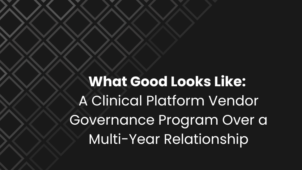 What Good Looks Like: A Clinical Platform Vendor Governance Program Over a Multi-Year Relationship